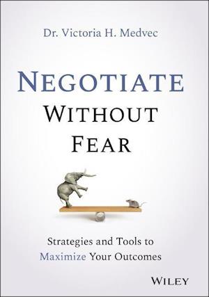 Negotiate Without Fear – Strategies and Tools to Maximize Your Outcomes
