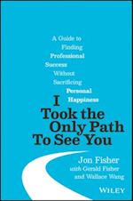 I Took the Only Path To See You – A Guide to Finding Professional Success Without Sacrificing Personal Happiness