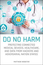 Do No Harm – Protecting Connected Medical Devices, Healthcare, and Data from Hackers and Adversarial Nation States