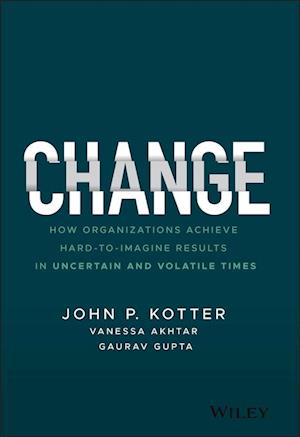 Change – How Organizations Achieve Hard–to–Imagine  Results in Uncertain and Volatile Times