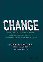 Change – How Organizations Achieve Hard–to–Imagine  Results in Uncertain and Volatile Times