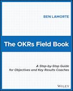 The OKRs Field Book: A Step–by–Step Guide for Obje ctives and Key Results Coaches