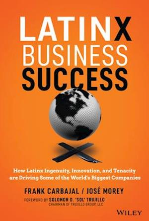 Latinx Business Success – How Latinx Ingenuity, Innovation, and Tenacity are Driving Some of the World's Biggest Companies