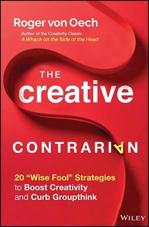 The Creative Contrarian – 20 "Wise Fool" Strategies to Boost Creativity and Curb Groupthink
