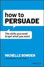 How to Persuade – The Skills You Need to Get What You Want