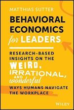 Behavioral Economics for Leaders – Research–Based Insights on the Weird, Irrational, and Wonderful Ways Humans Navigate the Workplace