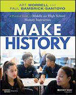 Make History: A Practical Guide for Middle and Hig h School History Instruction (Grades 5–12)