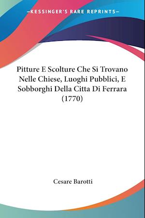 Få Pitture E Scolture Che Si Nelle Chiese, Pubblici, E Sobborghi Della Citta Di Ferrara (1770) af Cesare Barotti som Paperback bog på italiensk