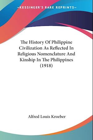 The History Of Philippine Civilization As Reflected In Religious Nomenclature And Kinship In The Philippines (1918)