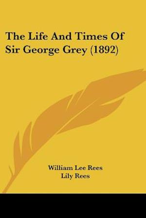 The Life And Times Of Sir George Grey (1892)