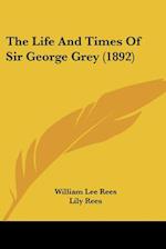 The Life And Times Of Sir George Grey (1892)