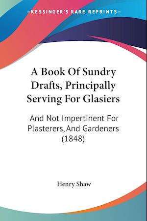 A Book Of Sundry Drafts, Principally Serving For Glasiers