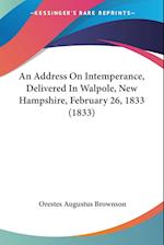 An Address On Intemperance, Delivered In Walpole, New Hampshire, February 26, 1833 (1833)