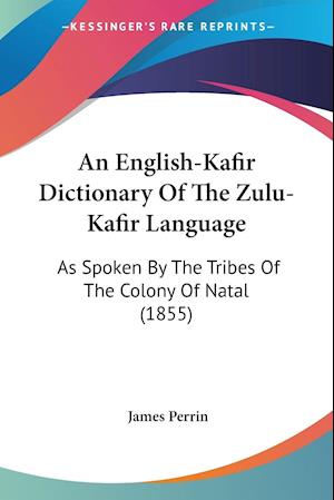 An English-Kafir Dictionary Of The Zulu-Kafir Language