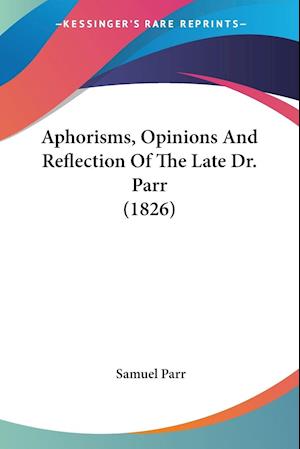 Aphorisms, Opinions And Reflection Of The Late Dr. Parr (1826)