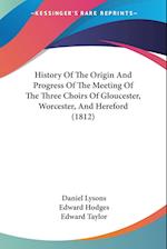 History Of The Origin And Progress Of The Meeting Of The Three Choirs Of Gloucester, Worcester, And Hereford (1812)