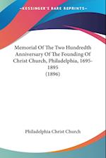 Memorial Of The Two Hundredth Anniversary Of The Founding Of Christ Church, Philadelphia, 1695-1895 (1896)