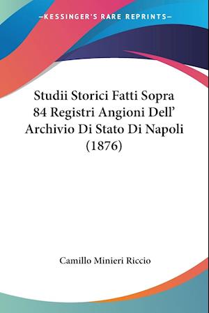 Studii Storici Fatti Sopra 84 Registri Angioni Dell' Archivio Di Stato Di Napoli (1876)