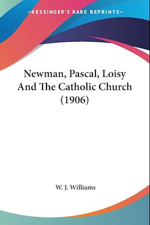 Newman, Pascal, Loisy And The Catholic Church (1906)