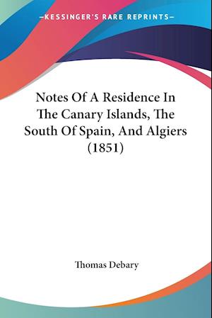 Notes Of A Residence In The Canary Islands, The South Of Spain, And Algiers (1851)