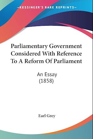 Parliamentary Government Considered With Reference To A Reform Of Parliament