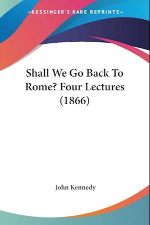 Shall We Go Back To Rome? Four Lectures (1866)