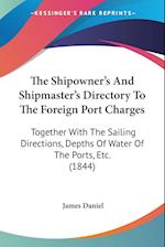 The Shipowner's And Shipmaster's Directory To The Foreign Port Charges