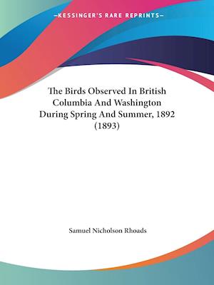 The Birds Observed In British Columbia And Washington During Spring And Summer, 1892 (1893)