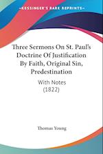 Three Sermons On St. Paul's Doctrine Of Justification By Faith, Original Sin, Predestination