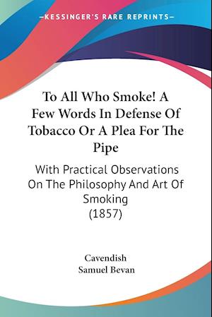 To All Who Smoke! A Few Words In Defense Of Tobacco Or A Plea For The Pipe