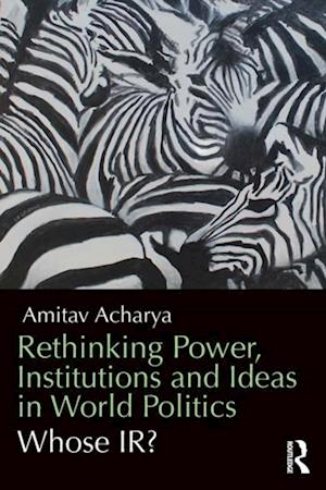 Rethinking Power, Institutions and Ideas in World Politics