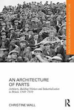 Architecture of Parts: Architects, Building Workers and Industrialisation in Britain 1940 - 1970