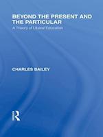 Beyond the Present and the Particular (International Library of the Philosophy of Education Volume 2)