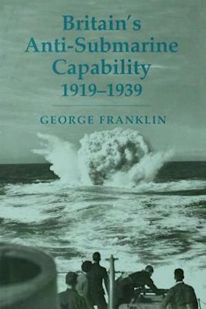 Britain''s Anti-submarine Capability 1919-1939