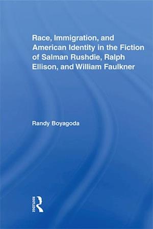 Race, Immigration, and American Identity in the Fiction of Salman Rushdie, Ralph Ellison, and William Faulkner