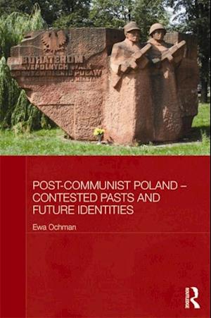 Post-Communist Poland - Contested Pasts and Future Identities