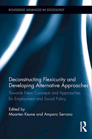 Deconstructing Flexicurity and Developing Alternative Approaches