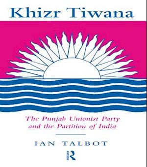 Khizr Tiwana, the Punjab Unionist Party and the Partition of India
