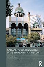 Xinjiang and China''s Rise in Central Asia - A History