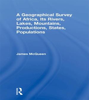 A Geographical Survey of Africa, Its Rivers, Lakes, Mountains, Productions, States, Populations