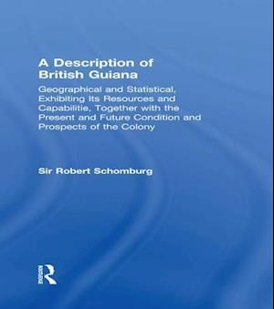 Description of British Guiana, Geographical and Statistical, Exhibiting Its Resources and Capabilities, Together with the Present and Future Condition and Prospects of the Colony