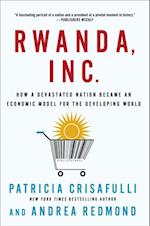 Rwanda, Inc.: How a Devastated Nation Became an Economic Model for the Developing World