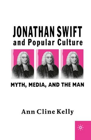 Jonathan Swift and Popular Culture Myth, Media and the Man