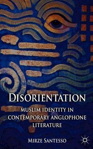 Disorientation: Muslim Identity in Contemporary Anglophone Literature