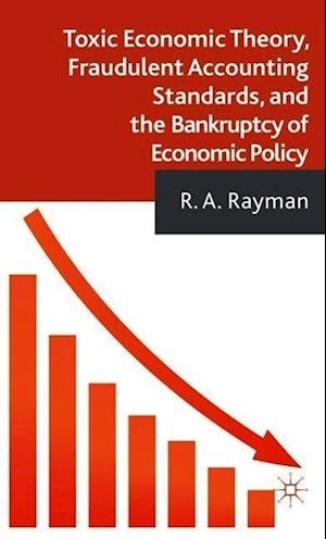 Toxic Economic Theory, Fraudulent Accounting Standards, and the Bankruptcy of Economic Policy