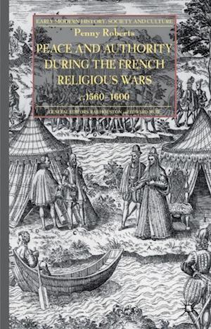 Peace and Authority During the French Religious Wars c.1560-1600