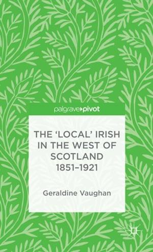 The ''Local'' Irish in the West of Scotland 1851-1921