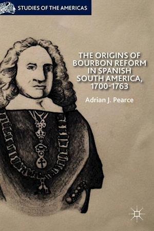 The Origins of Bourbon Reform in Spanish South America, 1700-1763