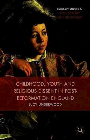 Childhood, Youth, and Religious Dissent in Post-Reformation England