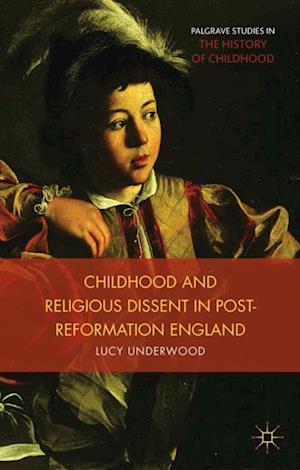 Childhood, Youth, and Religious Dissent in Post-Reformation England